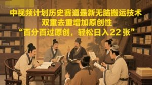 中视频计划历史赛道最新无脑搬运技术，双重去重增加原创性，百分百过原创，轻松日入2张-网创资源