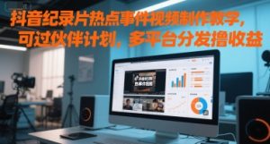抖音纪录片热点事件视频制作教学，可过伙伴计划，多平台分发撸收益-网创资源