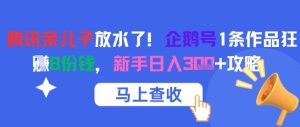 腾讯亲儿子放水了！企鹅号1条作品狂挣8份钱，新手日入3张+攻略-网创资源