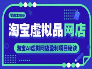 淘宝虚拟品网店，零成本创业，淘宝AI虚拟网店盈利项目秘诀-网创资源