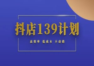 抖店139计划实录手册不动销起店实操方法论，高效率低成本不动销-网创资源