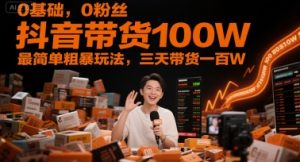 0基础，0粉丝，抖音带货100W，最简单粗暴玩法，三天带货一百W-网创资源