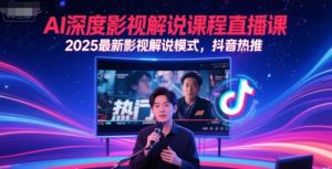 AI深度影视解说课程直播课，2025最新影视解说模式，抖音热推-网创资源