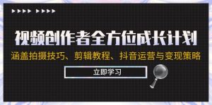 视频创作者全方位成长计划：涵盖拍摄技巧、剪辑教程、抖音运营与变现策略-网创资源