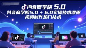 抖音商学院5.0+6.0实操技术课程，视频制作热门技术-网创资源
