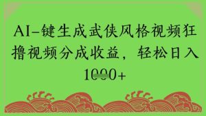 AI一键生成武侠风格视频狂撸视频分成收益，轻松日入多张-网创资源