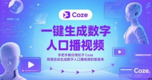 一键生成数字人口播视频，手把手教你用扣子Coze搭建自动生成数字人口播视频的智能体-网创资源