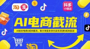AI电商截流项目，AI结合电商0成本截流，助力淘宝多多抖店无货源0成本起店-网创资源