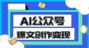 AI公众号爆文创作变现，教你一分钟生成一篇原创爆款文章-网创资源