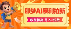 即梦app暴利拉新，收益上限极高，月入5位数，AI风口落地实操项目-网创资源