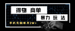 得物商单暴力玩法，一个账号单月1W+，手机无脑搬砖-网创资源