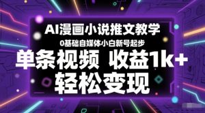 AI漫画小说推文教学，0基础自媒体小白新号起步，单条视频收益1k+，轻松变现-网创资源