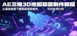 AE三维3D地图动画制作教程，从基础地图下载到高级制作，可过伙伴计划-网创资源
