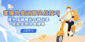 掌握外卖运营实战技巧，提升店铺曝光与转化率，轻松实现冲单爆单-网创资源