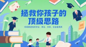 付费文章：拯救你孩子的顶级思路，彻底聊透他的学业、事业、未来，含金量满满-网创资源