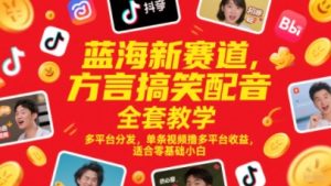 蓝海新赛道，方言搞笑配音全套教学，多平台分发，单条视频撸多平台收益，适合零基础小白-网创资源