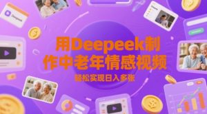 用Deepeek制作中老人年情感视频，轻松实现日入多张-网创资源