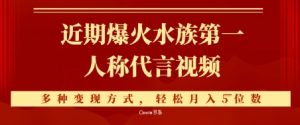 近期爆火的第一人称水族代言视频，条条万赞，多种变现方式，轻松月入5位数-网创资源