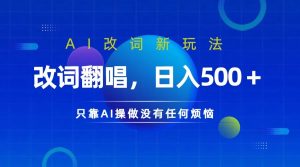仅靠AI拆解改词翻唱！就能日入500＋         火爆的AI翻唱改词玩法来了-网创资源