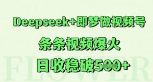 Deepseek+即梦做视频号，条条视频爆火，日收稳破5张-网创资源