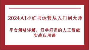 2024AI小红书运营从入门到大师，平台策略详解，好学好用的人工智能实战应用课-网创资源