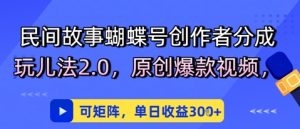 民间故事蝴蝶号创作者分成玩儿法2.0，原创爆款视频，可矩阵，单日收益3张-网创资源