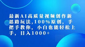 最新AI高质量视频创作新思路玩法,100%原创,手把手教你,小白也能轻松上手,日入1000+-网创资源