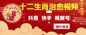 疯狂火爆！抖音，小红书，视频号十二生肖治愈的视频，轻松制作+快速拿到结果-网创资源