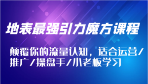 地表最强引力魔方课程，颠覆你的流量认知，适合运营/推广/操盘手/小老板学习-网创资源