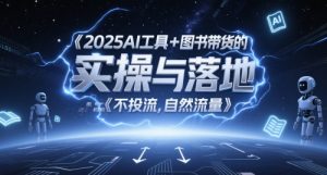 2025AI工具+图书带货的实操与落地，图文起号带货全攻略，不投流，自然流量-网创资源