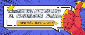2025年淘宝无人直播带货最新玩法，独家技术不违规，稳定日入几张，小白也能当天开单-网创资源