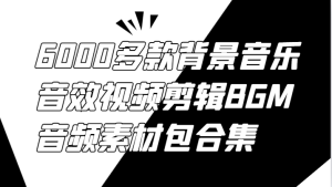 6000多款背景音乐音效视频剪辑BGM音频素材包合集-网创资源
