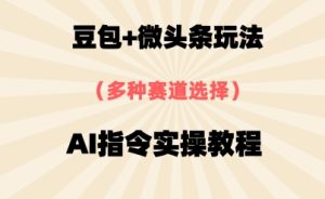 豆包+微头条赛道，用AI指令写出10W+爆文全流程详细拆解-网创资源