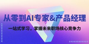 从零到AI专家&产品经理：一站式学习，掌握未来职场核心竞争力-网创资源
