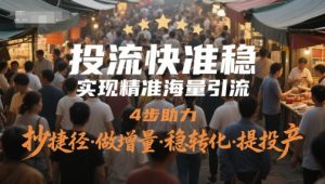 投流快准稳，实现精准海量引流，4步助力，抄捷径·做增量·稳转化·提投产-网创资源