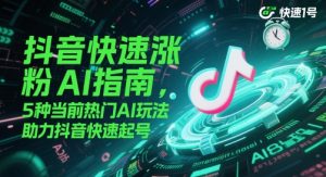 抖音快速涨粉AI指南，5种当前热门AI玩法，助力抖音快速起号-网创资源