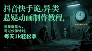 抖音快手诡异类悬疑动画制作教程，流量非常大，可过伙伴计划，每天1k轻松拿-网创资源
