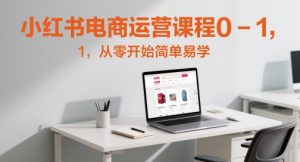 小红书电商运营课程0-1，从零开始简单易学-网创资源