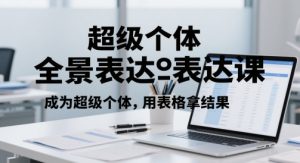 超级个体全景表达课，成为超级个体，用表格拿结果-网创资源