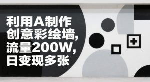 利用AI制作创意彩绘墙，流量200W，日变现多张-网创资源