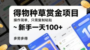 得物种草赏金项目，操作简单，只需复制粘贴，新手一天100+，多劳多得-网创资源