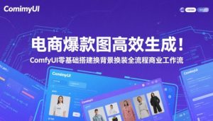 电商爆款图高效生成！ComfyUI 零基础搭建换背景换装全流程商业工作流-网创资源