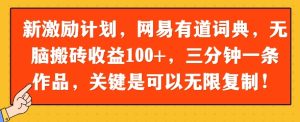 新激励计划，网易有道词典，无脑搬砖收益100+，三分钟一条作品，关键是可以无限复制-网创资源