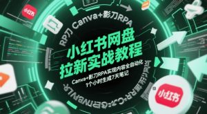 小红书网盘拉新实战教程，Canva+影刀RPA实现内容全自动化，1个小时生成7天笔记-网创资源