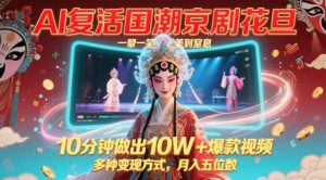 AI复活国潮京剧花旦，一颦一笑美到窒息，10分钟做出10W+爆款视频，多种变现方式，月入五位数-网创资源