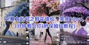 AI暴力起号之鲜花墙绘，条条10w+，3分钟教会你(附保姆级教程)-网创资源
