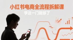 小红书电商全流程拆解课，学这一门就够了-网创资源
