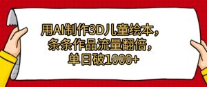 用AI制作3D儿童绘本，条条作品流量翻倍，单日几张-网创资源