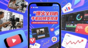 爆火全网的手机短视频变现课，0基础教你拍摄剪辑涨粉运营变现，用一部手机挣钱-网创资源
