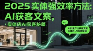 2025实体强效率方法：AI批量产出获客文案，实体店AI获客秘籍-网创资源